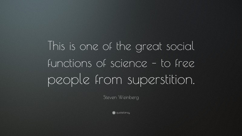 Steven Weinberg Quote: “This is one of the great social functions of science – to free people from superstition.”