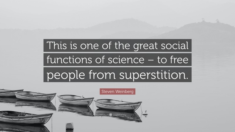 Steven Weinberg Quote: “This is one of the great social functions of science – to free people from superstition.”