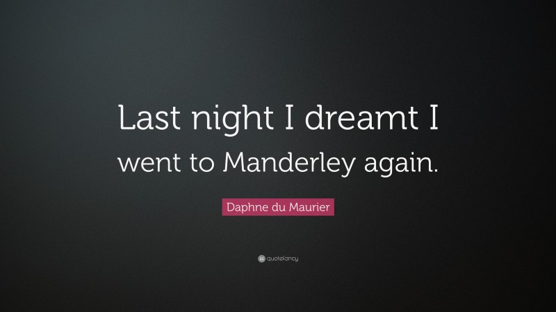 Daphne du Maurier Quote: “Last night I dreamt I went to Manderley again.”