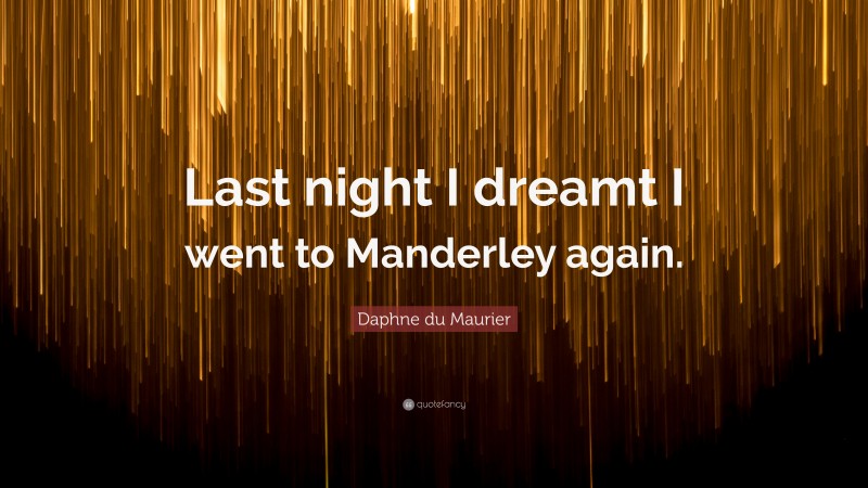 Daphne du Maurier Quote: “Last night I dreamt I went to Manderley again.”
