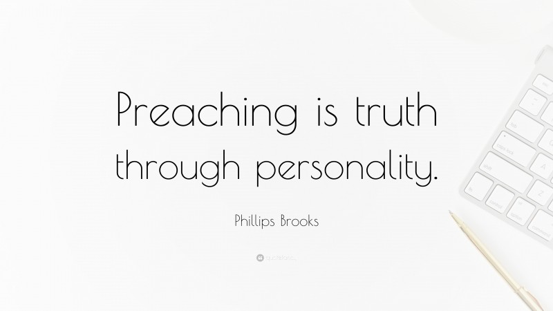 Phillips Brooks Quote: “Preaching is truth through personality.”