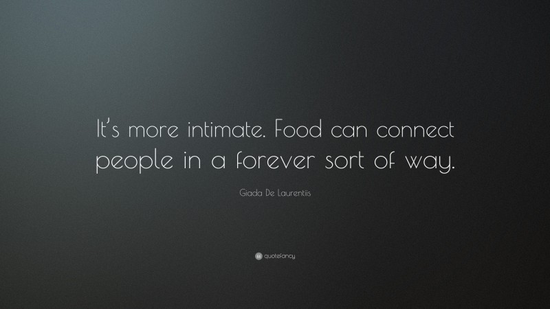 Giada De Laurentiis Quote: “It’s more intimate. Food can connect people in a forever sort of way.”