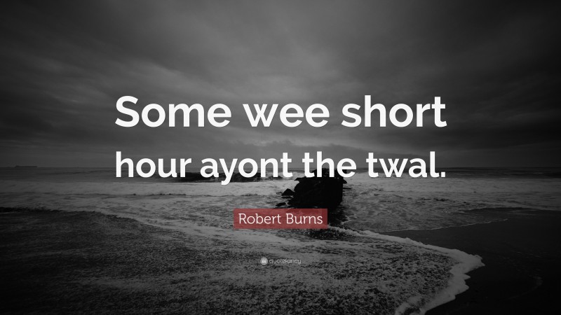 Robert Burns Quote: “Some wee short hour ayont the twal.”