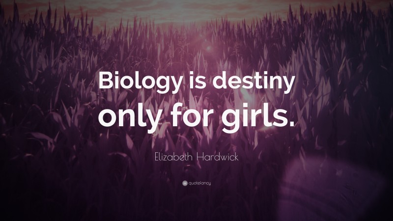 Elizabeth Hardwick Quote: “Biology is destiny only for girls.”