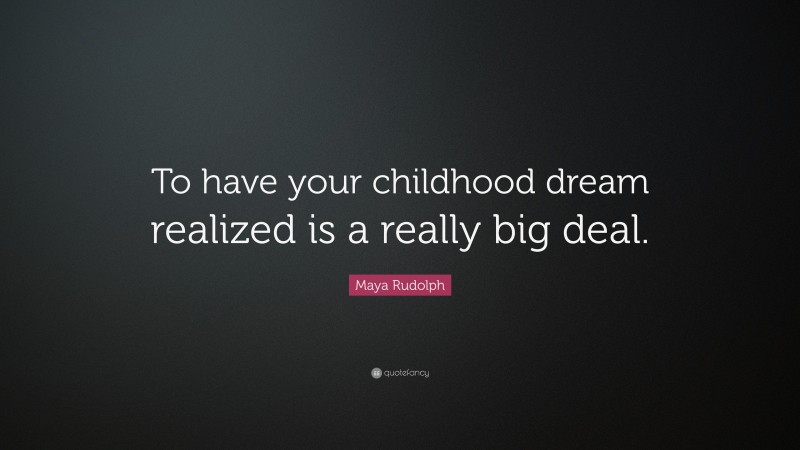 Maya Rudolph Quote: “To have your childhood dream realized is a really big deal.”