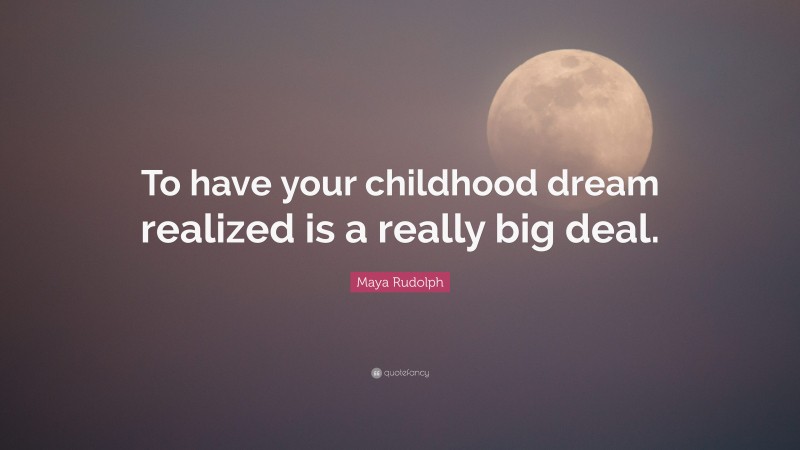 Maya Rudolph Quote: “To have your childhood dream realized is a really big deal.”