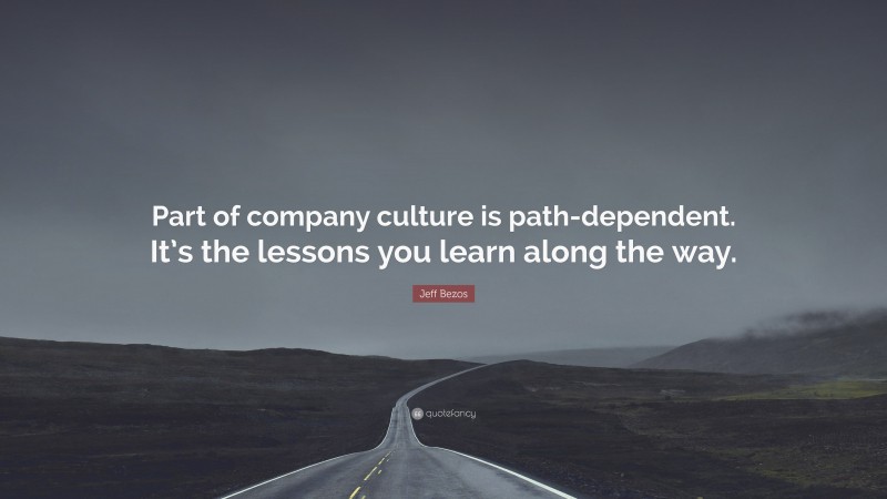 Jeff Bezos Quote: “Part of company culture is path-dependent. It’s the lessons you learn along the way.”