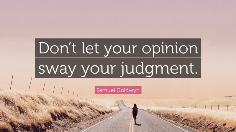 Samuel Goldwyn Quote: “Don’t let your opinion sway your judgment.”