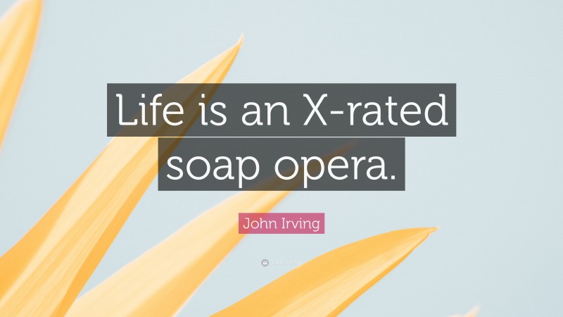 John Irving Quote: “Life is an X-rated soap opera.”