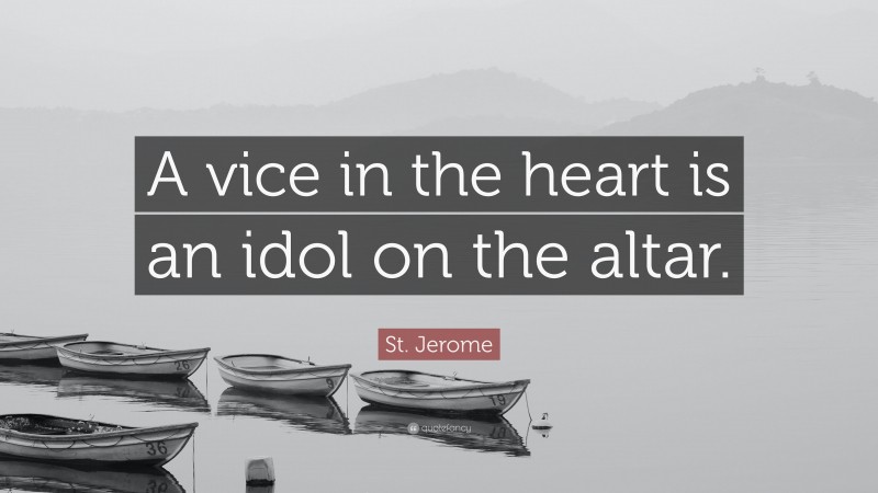 St. Jerome Quote: “A vice in the heart is an idol on the altar.”