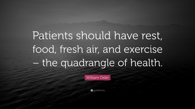 William Osler Quote: “Patients should have rest, food, fresh air, and exercise – the quadrangle of health.”