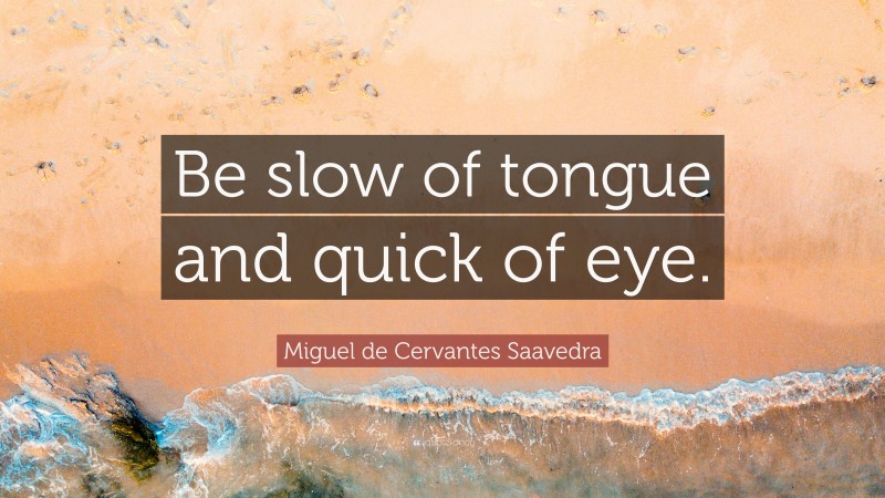 Miguel de Cervantes Saavedra Quote: “Be slow of tongue and quick of eye.”