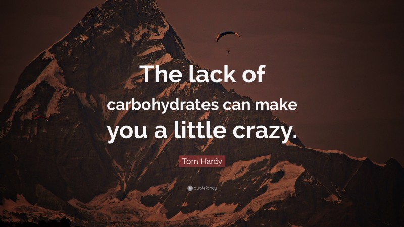 Tom Hardy Quote: “The lack of carbohydrates can make you a little crazy.”