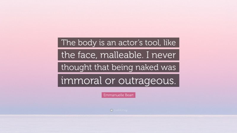 Emmanuelle Beart Quote: “The body is an actor’s tool, like the face, malleable. I never thought that being naked was immoral or outrageous.”