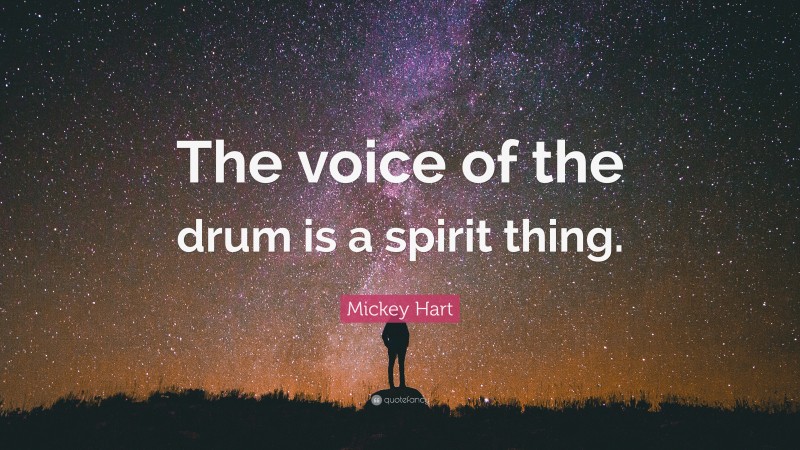 Mickey Hart Quote: “The voice of the drum is a spirit thing.”