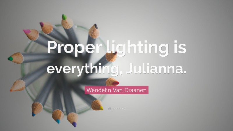 Wendelin Van Draanen Quote: “Proper lighting is everything, Julianna.”
