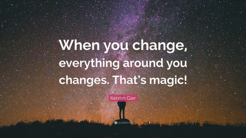 Kerstin Gier Quote: “When you change, everything around you changes. That’s magic!”