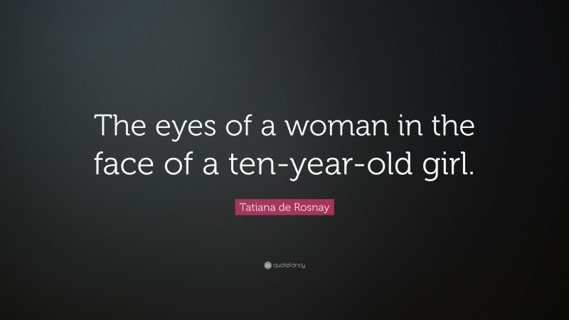 Tatiana de Rosnay Quote: “The eyes of a woman in the face of a ten-year-old girl.”