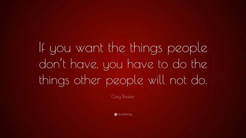 Cory Booker Quote: “If you want the things people don’t have, you have to do the things other people will not do.”