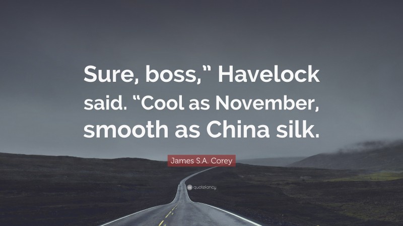 James S.A. Corey Quote: “Sure, boss,” Havelock said. “Cool as November, smooth as China silk.”