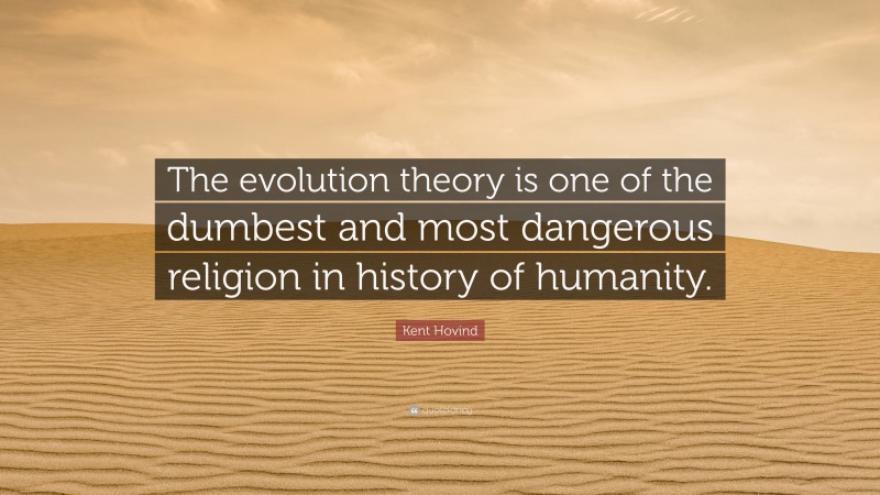Kent Hovind Quote: “The evolution theory is one of the dumbest and most dangerous religion in history of humanity.”