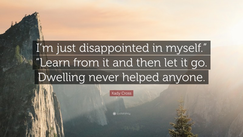 Kady Cross Quote: “I’m just disappointed in myself.” “Learn from it and then let it go. Dwelling never helped anyone.”