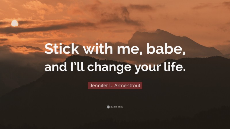 Jennifer L. Armentrout Quote: “Stick with me, babe, and I’ll change your life.”