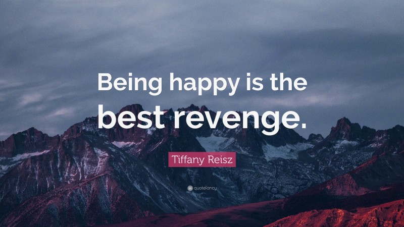 Tiffany Reisz Quote: “Being happy is the best revenge.”