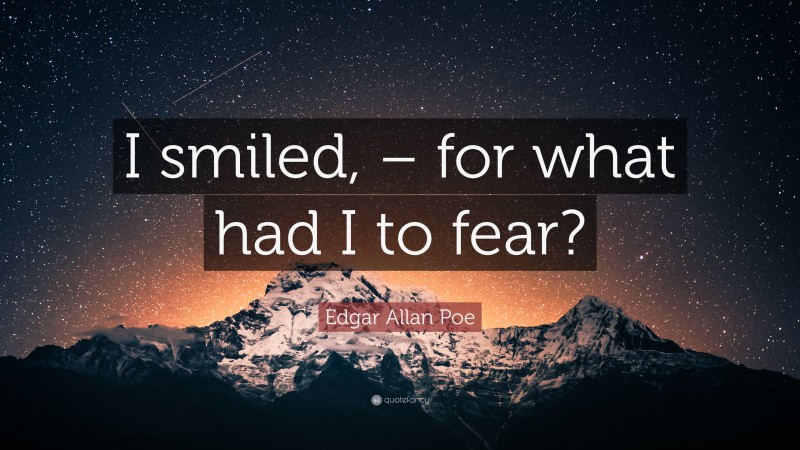 Edgar Allan Poe Quote: “I smiled, – for what had I to fear?”