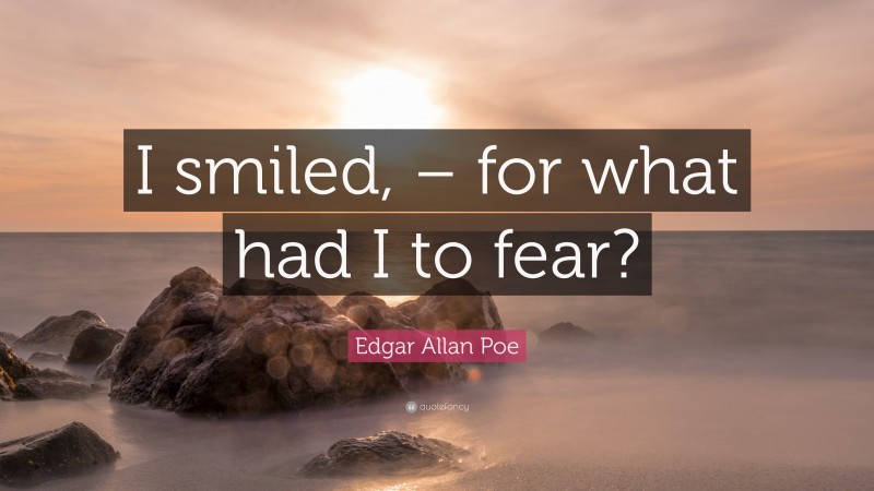 Edgar Allan Poe Quote: “I smiled, – for what had I to fear?”