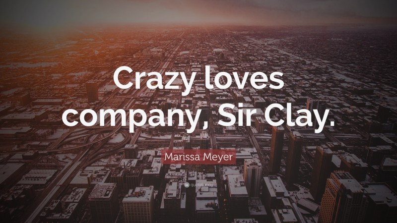 Marissa Meyer Quote: “Crazy loves company, Sir Clay.”