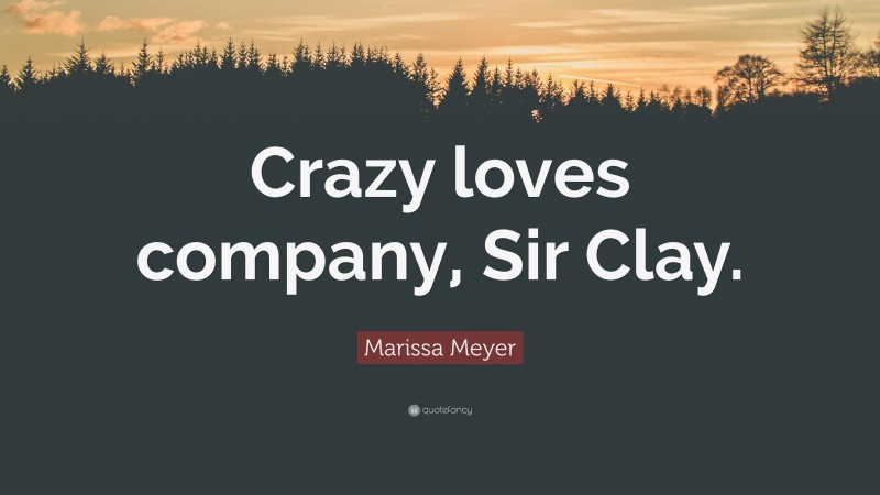 Marissa Meyer Quote: “Crazy loves company, Sir Clay.”