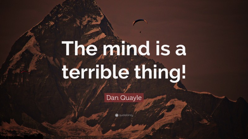 Dan Quayle Quote: “The mind is a terrible thing!”