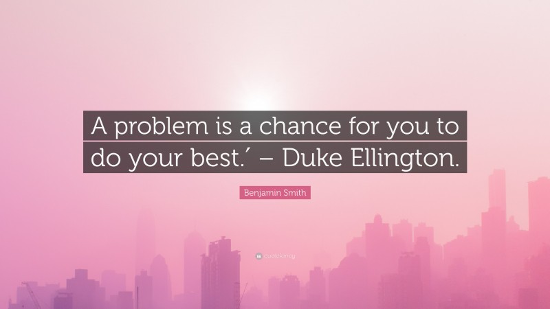 Benjamin Smith Quote: “A problem is a chance for you to do your best.′ – Duke Ellington.”