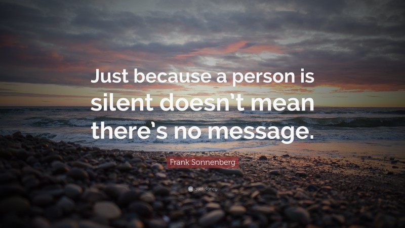 Frank Sonnenberg Quote: “Just because a person is silent doesn’t mean there’s no message.”