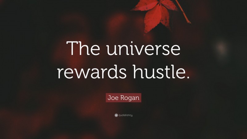 Joe Rogan Quote: “The universe rewards hustle.”