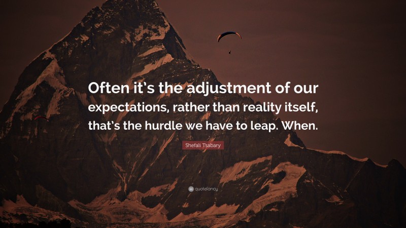 Shefali Tsabary Quote: “Often it’s the adjustment of our expectations, rather than reality itself, that’s the hurdle we have to leap. When.”