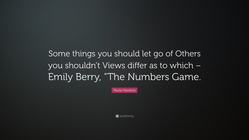 Paula Hawkins Quote: “Some things you should let go of Others you shouldn’t Views differ as to which – Emily Berry, “The Numbers Game.”