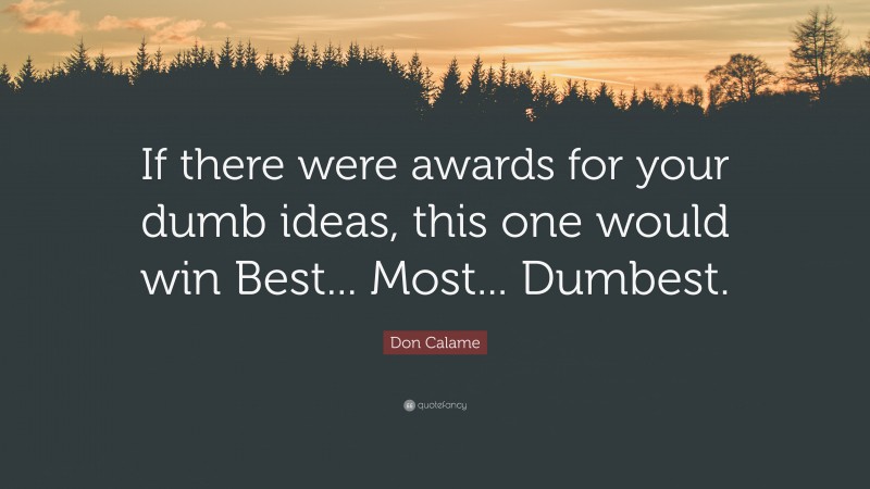 Don Calame Quote: “If there were awards for your dumb ideas, this one would win Best... Most... Dumbest.”