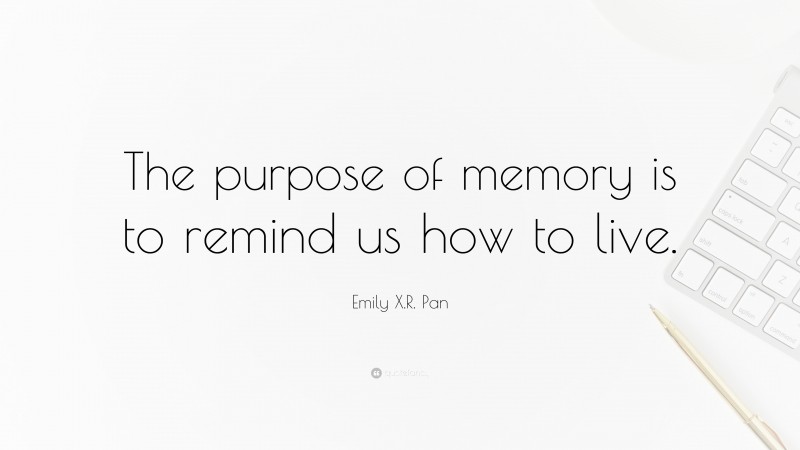 Emily X.R. Pan Quote: “The purpose of memory is to remind us how to live.”