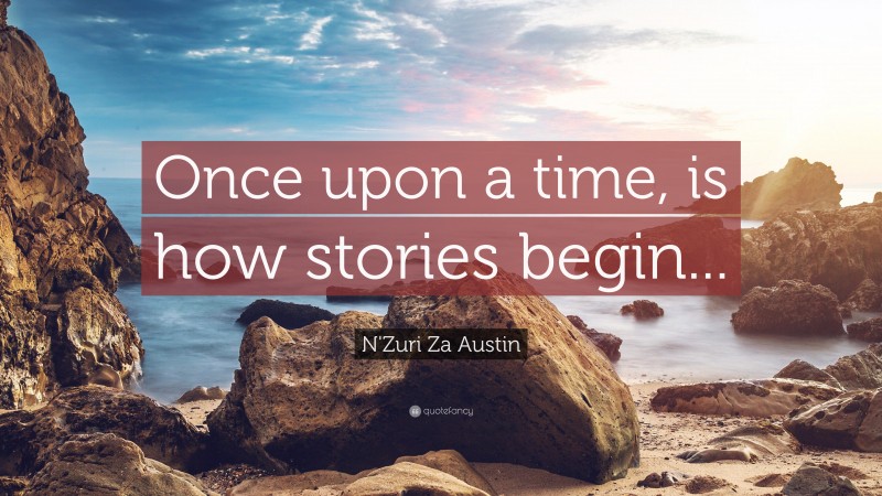 N'Zuri Za Austin Quote: “Once upon a time, is how stories begin...”