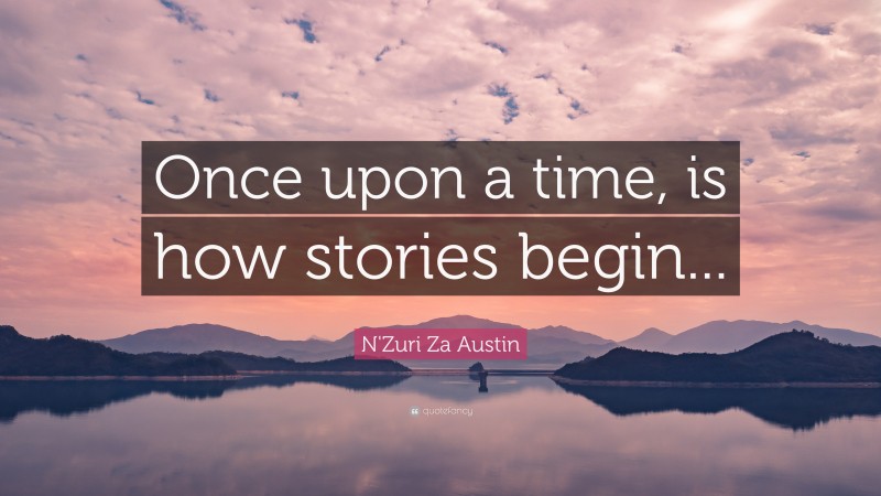 N'Zuri Za Austin Quote: “Once upon a time, is how stories begin...”