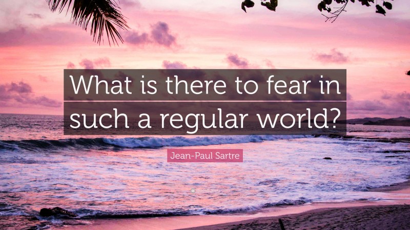 Jean-Paul Sartre Quote: “What is there to fear in such a regular world?”