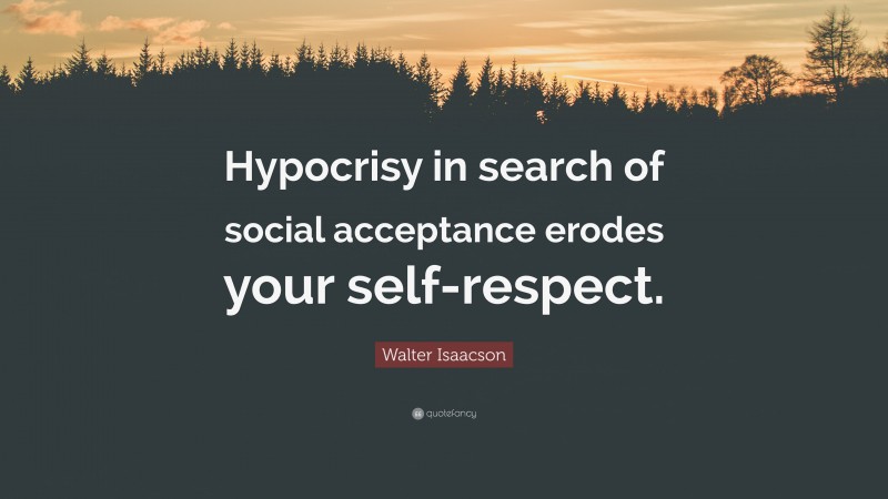 Walter Isaacson Quote: “Hypocrisy in search of social acceptance erodes your self-respect.”