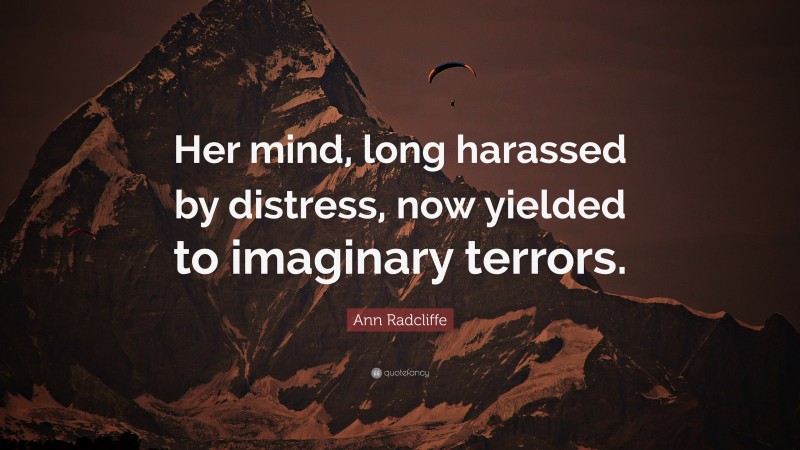 Ann Radcliffe Quote: “Her mind, long harassed by distress, now yielded to imaginary terrors.”