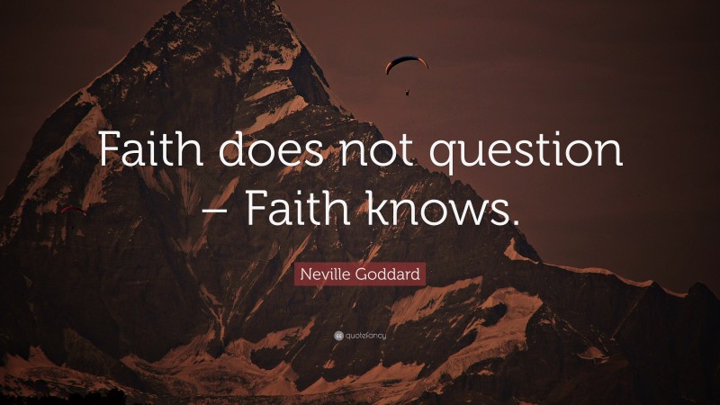 Neville Goddard Quote: “Faith does not question – Faith knows.”