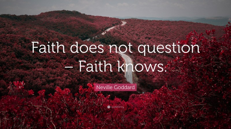 Neville Goddard Quote: “Faith does not question – Faith knows.”