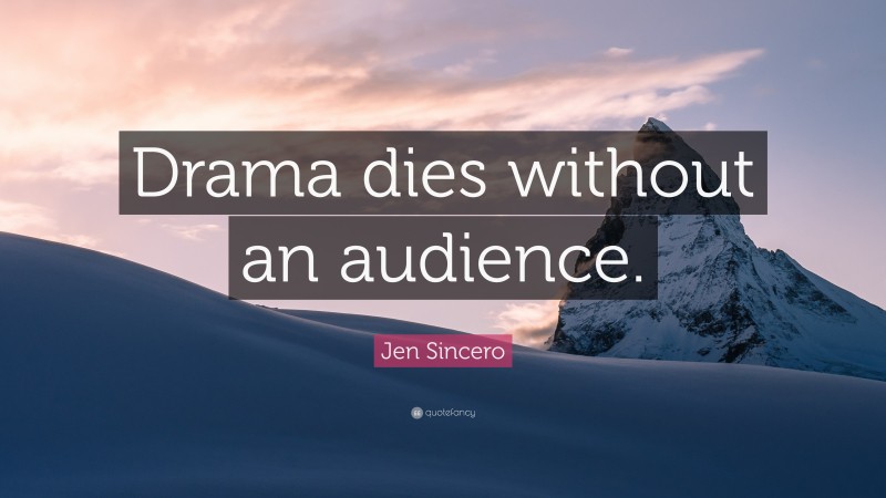 Jen Sincero Quote: “Drama dies without an audience.”