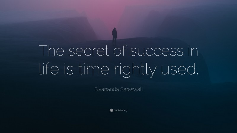 Sivananda Saraswati Quote: “The secret of success in life is time rightly used.”