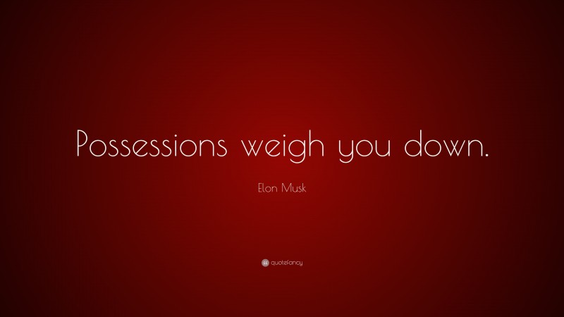 Elon Musk Quote: “Possessions weigh you down.”